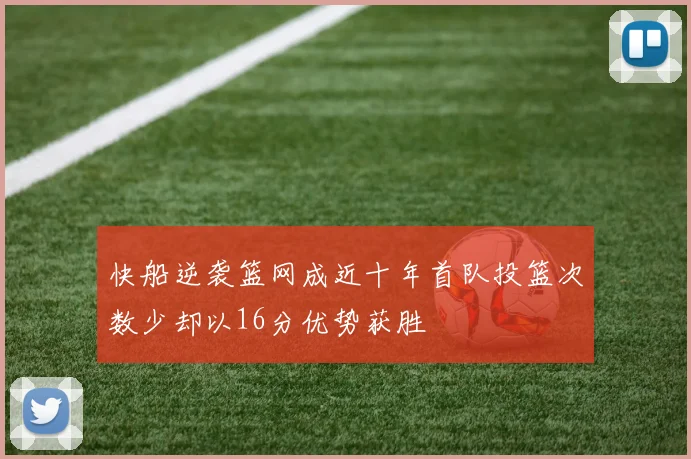 快船逆袭篮网成近十年首队投篮次数少却以16分优势获胜