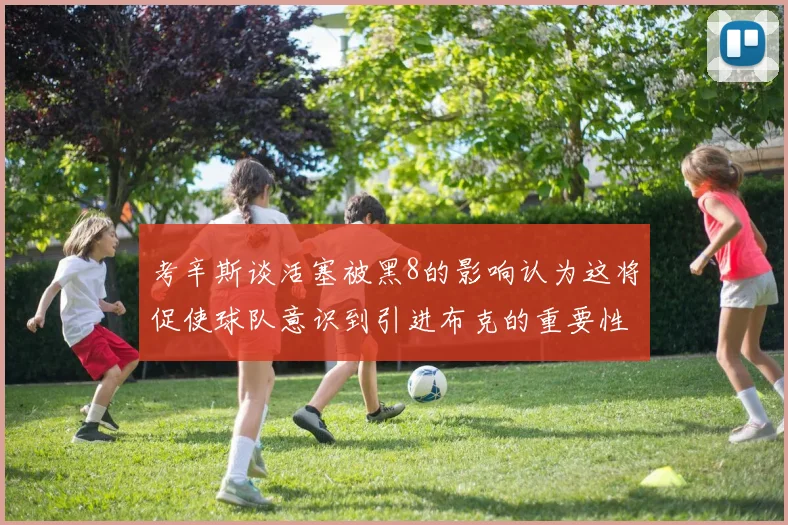 考辛斯谈活塞被黑8的影响认为这将促使球队意识到引进布克的重要性