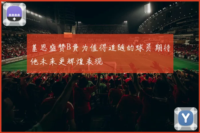 基恩盛赞B费为值得追随的球员期待他未来更辉煌表现