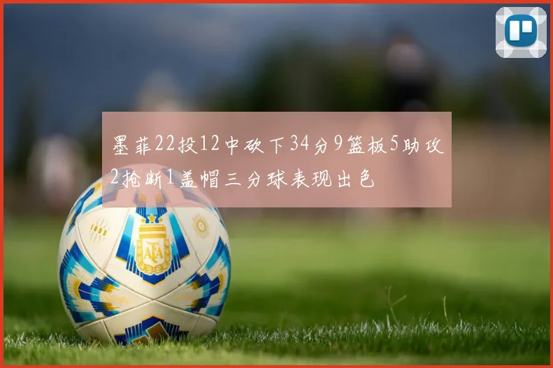 墨菲22投12中砍下34分9篮板5助攻2抢断1盖帽三分球表现出色