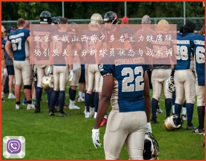 北京客战山西前夕多名主力缺席踩场引发关注分析球员状态与战术调整