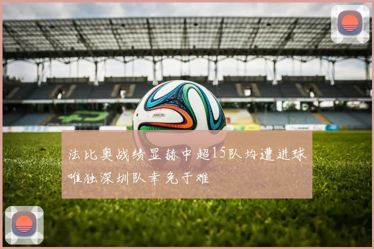 法比奥战绩显赫中超15队均遭进球唯独深圳队幸免于难