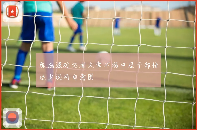 陈戌源对记者文章不满中层干部传达少说两句意图