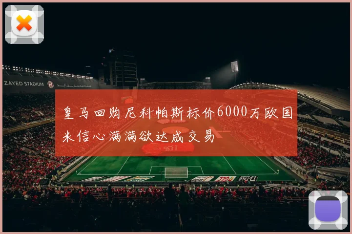 皇马回购尼科帕斯标价6000万欧国米信心满满欲达成交易